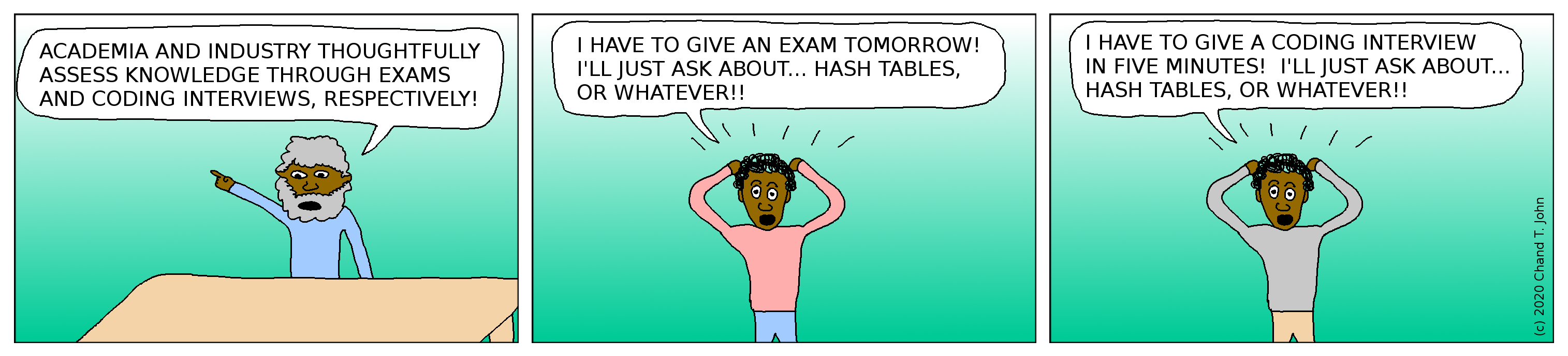 Person proclaims, "Academia and industry thoughtfully assess knowledge through exams and coding interviews, respectively!" Another person says, "I have to give an exam tomorrow! I'll just ask about... hash tables, or whatever!!" Person says, "I have to give a coding interview in five minutes! I'll just ask about... hash tables, or whatever!!"