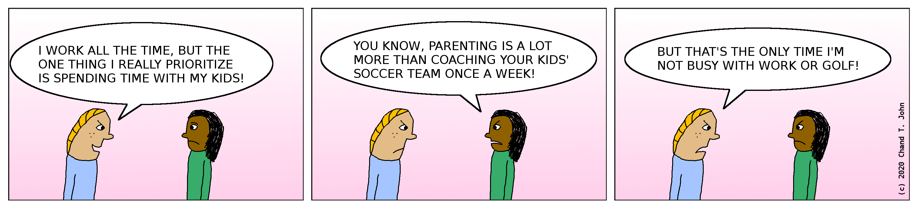 Person says, "I work all the time, but the one thing I really prioritize is spending time with my kids!" Other person replies, "You know, parenting is a lot more than coaching your kids' soccer team once a week!" First person says, "But that's the only time I'm not busy with work or golf!"